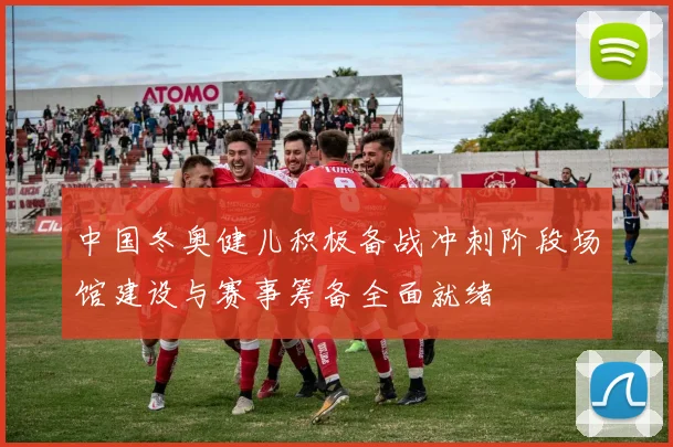 中国冬奥健儿积极备战冲刺阶段场馆建设与赛事筹备全面就绪
