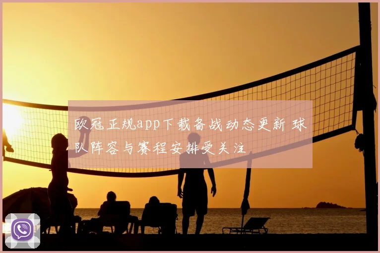 欧冠正规app下载备战动态更新 球队阵容与赛程安排受关注