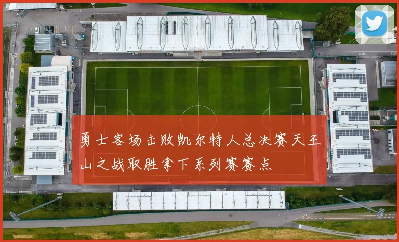 勇士客场击败凯尔特人总决赛天王山之战取胜拿下系列赛赛点