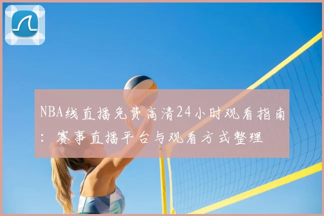 NBA线直播免费高清24小时观看指南：赛事直播平台与观看方式整理
