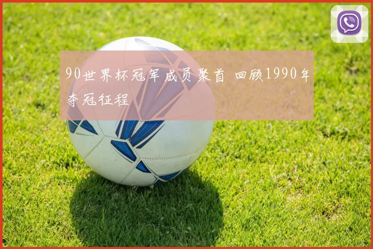 90世界杯冠军成员聚首 回顾1990年夺冠征程
