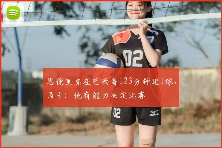 恩德里克在巴西每123分钟进1球，马卡：他有能力决定比赛