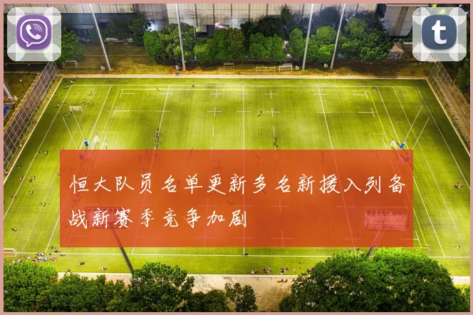 恒大队员名单更新多名新援入列备战新赛季竞争加剧