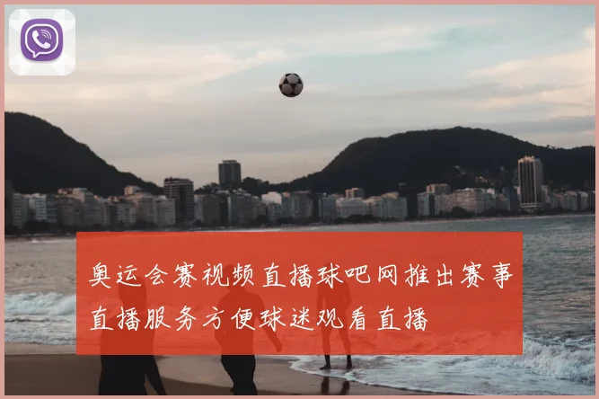 奥运会赛视频直播球吧网推出赛事直播服务方便球迷观看直播