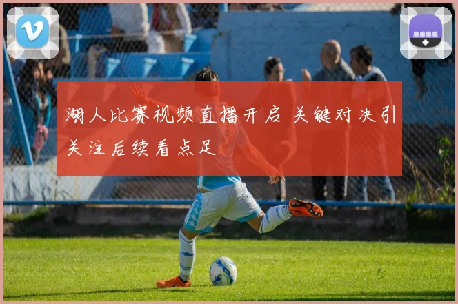 湖人比赛视频直播开启 关键对决引关注后续看点足