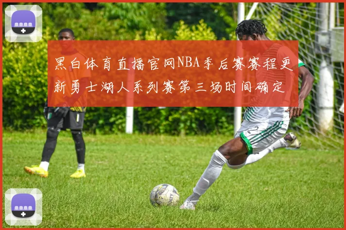 黑白体育直播官网NBA季后赛赛程更新勇士湖人系列赛第三场时间确定