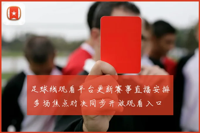 足球线观看平台更新赛事直播安排 多场焦点对决同步开放观看入口