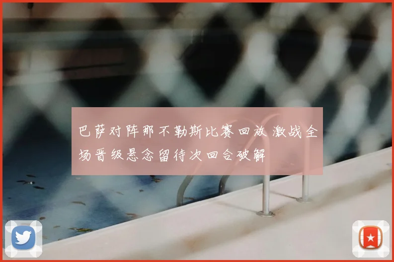 巴萨对阵那不勒斯比赛回放 激战全场晋级悬念留待次回合破解