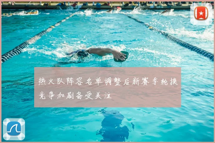 热火队阵容名单调整后新赛季轮换竞争加剧备受关注