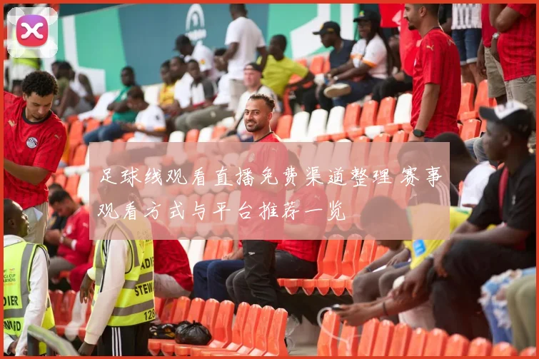 足球线观看直播免费渠道整理 赛事观看方式与平台推荐一览