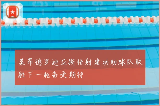 莱昂德罗迪亚斯传射建功助球队取胜下一轮备受期待