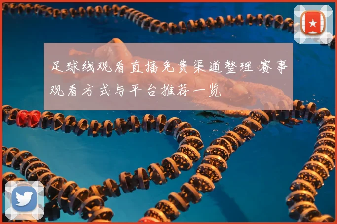 足球线观看直播免费渠道整理 赛事观看方式与平台推荐一览