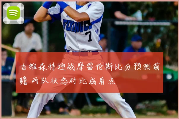 吉维森特迎战摩雷伦斯比分预测前瞻 两队状态对比成看点