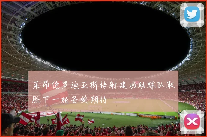 莱昂德罗迪亚斯传射建功助球队取胜下一轮备受期待