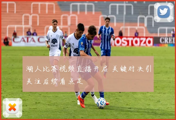 湖人比赛视频直播开启 关键对决引关注后续看点足