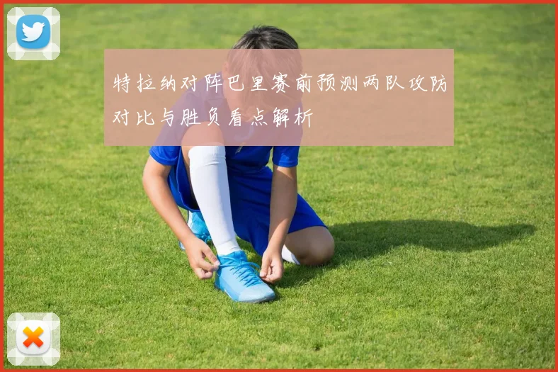 特拉纳对阵巴里赛前预测两队攻防对比与胜负看点解析
