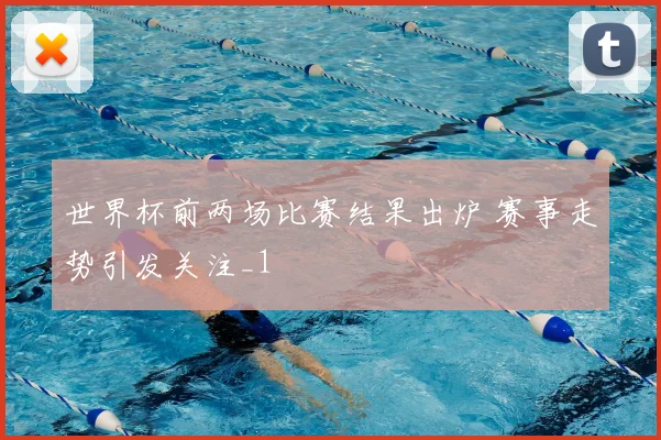 世界杯前两场比赛结果出炉 赛事走势引发关注_1