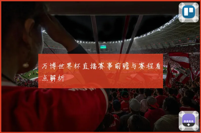 万博世界杯直播赛事前瞻与赛程看点解析