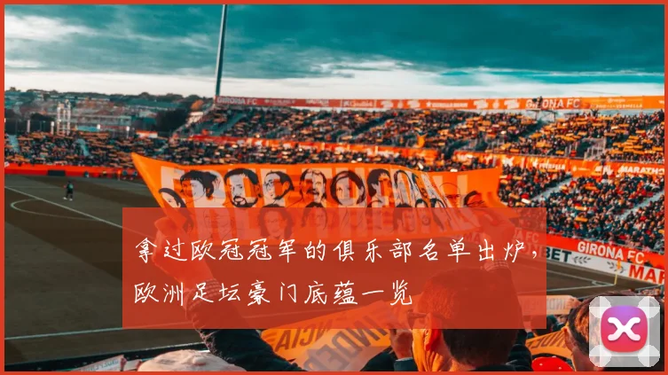 拿过欧冠冠军的俱乐部名单出炉，欧洲足坛豪门底蕴一览