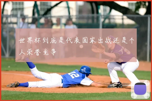 世界杯到底是代表国家出战还是个人荣誉竞争