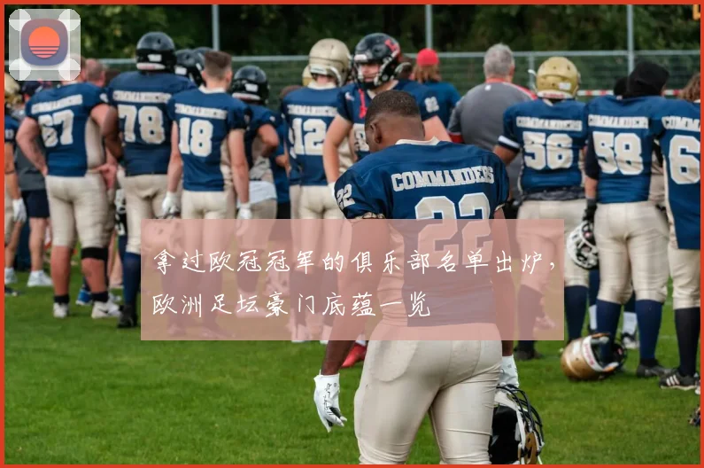 拿过欧冠冠军的俱乐部名单出炉，欧洲足坛豪门底蕴一览