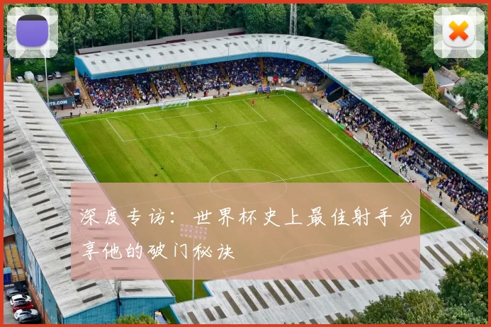 深度专访：世界杯史上最佳射手分享他的破门秘诀